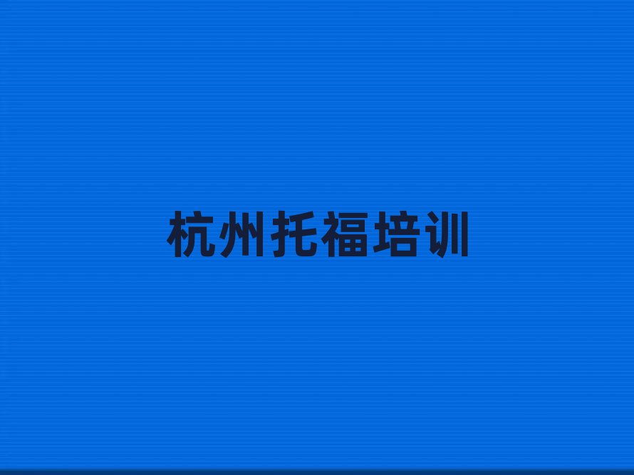 杭州下城區(qū)學(xué)托福學(xué)費(fèi)大概要需要多長(zhǎng)時(shí)間名單更新匯總