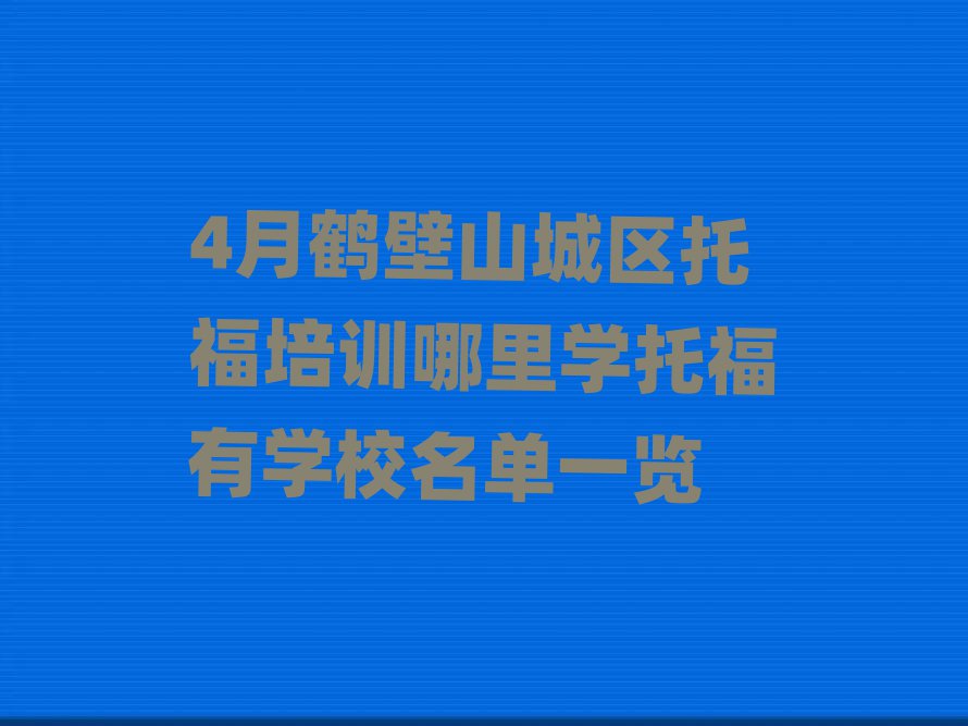 4月鶴壁山城區托福培訓哪里學托福有學校名單一覽