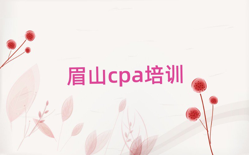 4月眉山東坡區學cpa哪家學校比較好實力排名名單