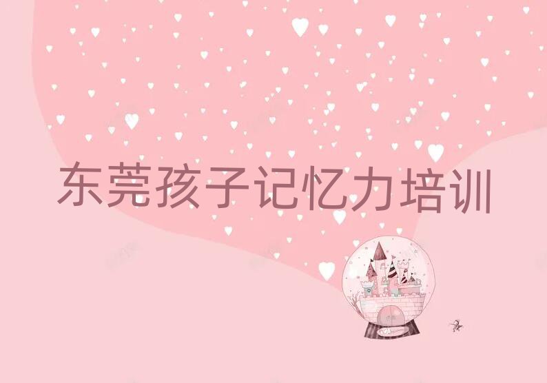 2025年東莞孩子記憶力學(xué)習(xí)培訓(xùn)學(xué)費(fèi)多少推薦一覽