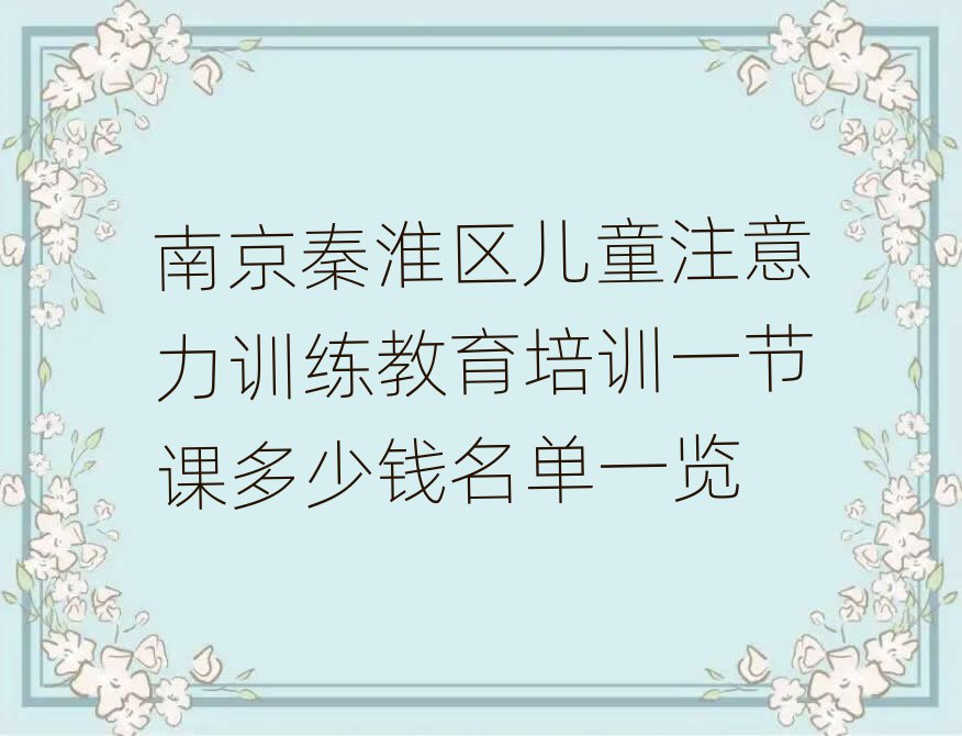 南京秦淮區兒童注意力訓練教育培訓一節課多少錢名單一覽