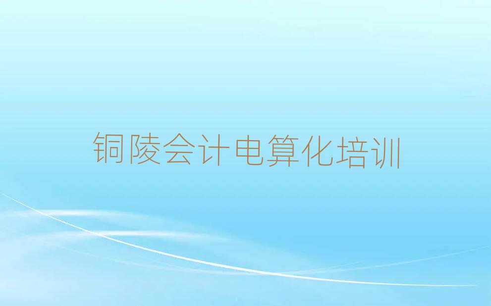 2025年銅陵義安區(qū)正規(guī)會(huì)計(jì)電算化培訓(xùn)機(jī)構(gòu)名單更新匯總