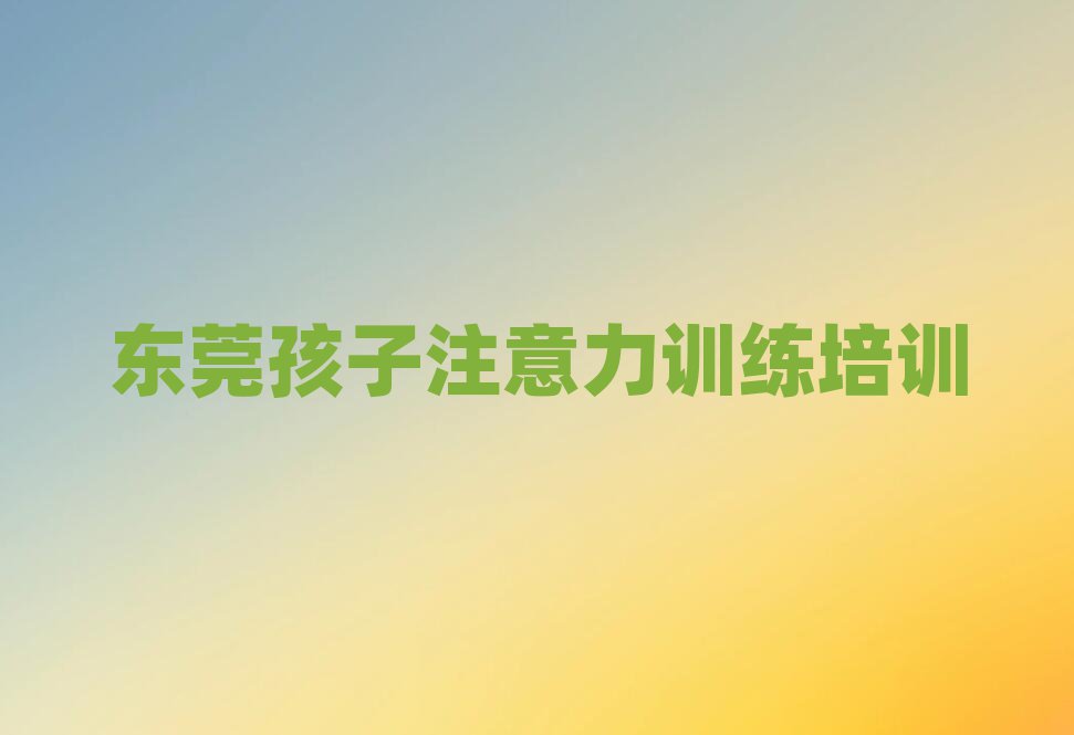 4月東莞孩子注意力訓練班價目表怎么看