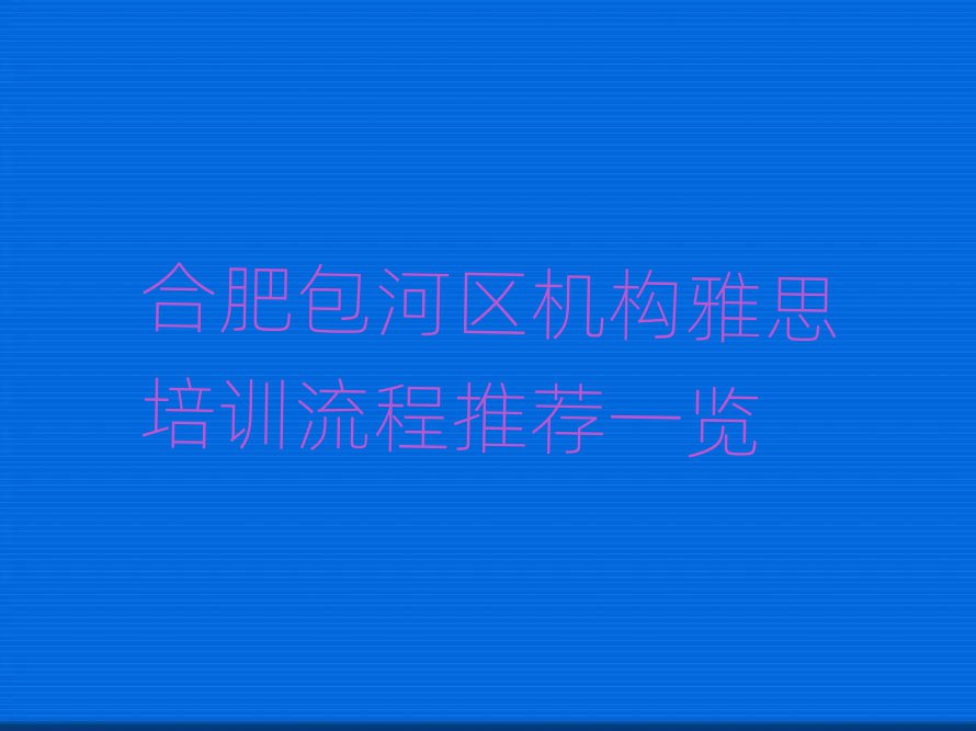 合肥包河區(qū)機(jī)構(gòu)雅思培訓(xùn)流程推薦一覽