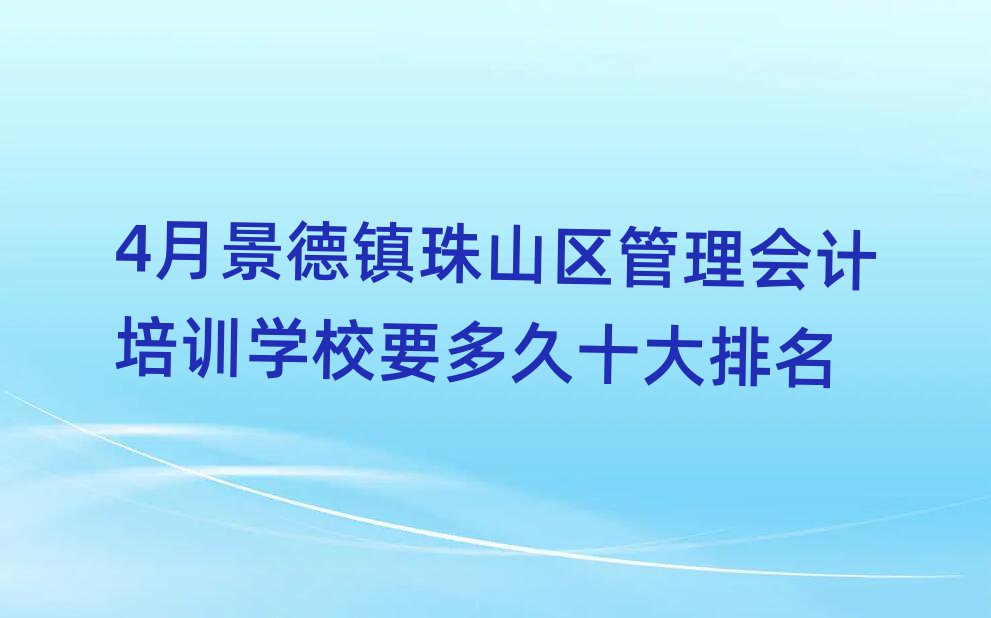 4月景德鎮珠山區管理會計培訓學校要多久十大排名