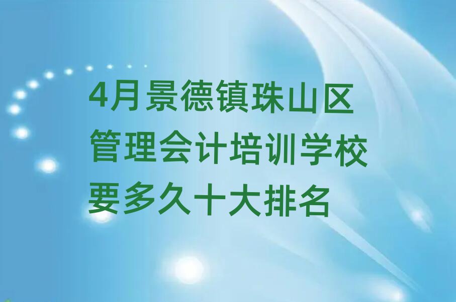 4月景德鎮珠山區管理會計培訓學校要多久十大排名
