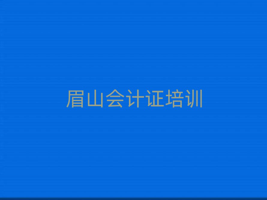 眉山哪里學會計證比較好名單榜首重磅公布