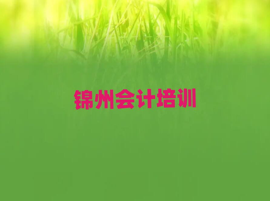 錦州太和區會計學校培訓哪里好排名一覽表