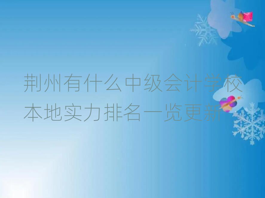 荊州有什么中級會計學校本地實力排名一覽更新