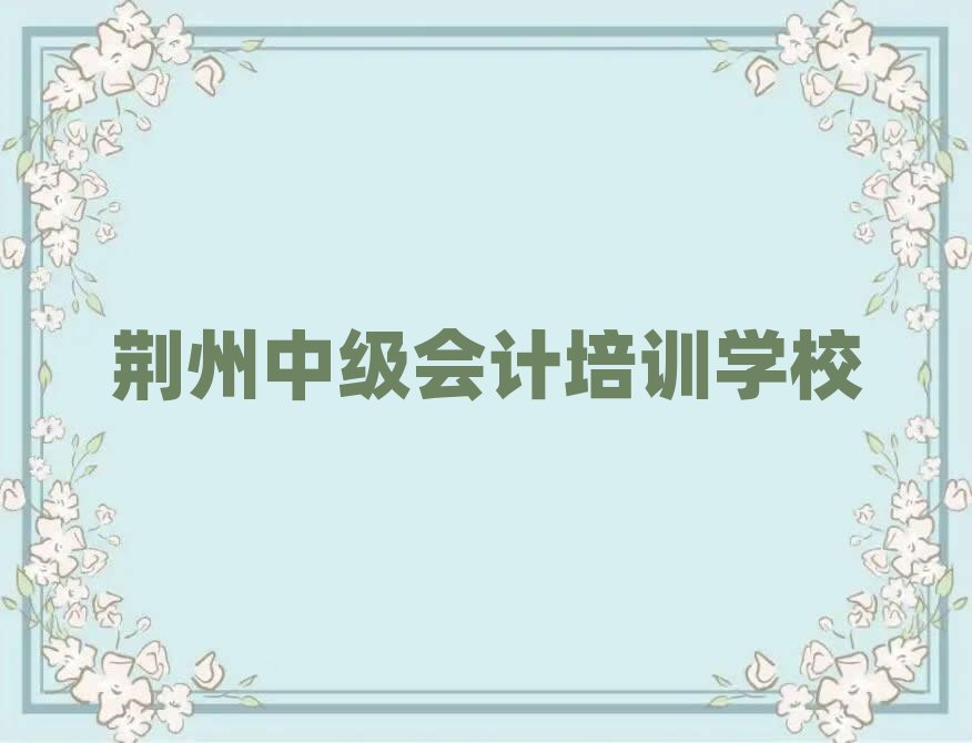 荊州有什么中級會計學校本地實力排名一覽更新