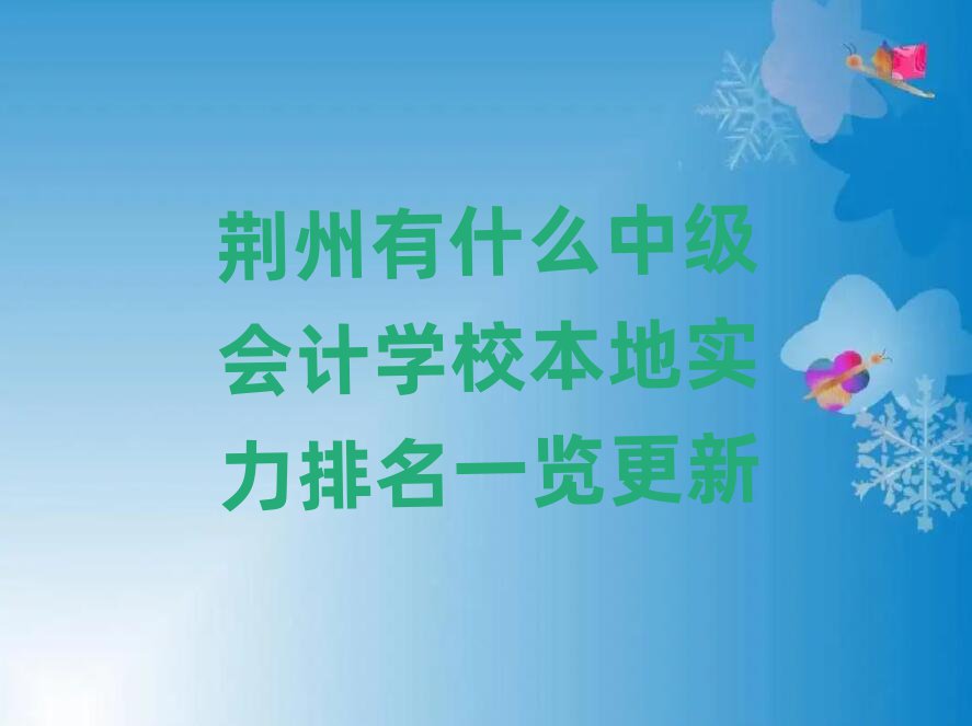 荊州有什么中級會計學校本地實力排名一覽更新