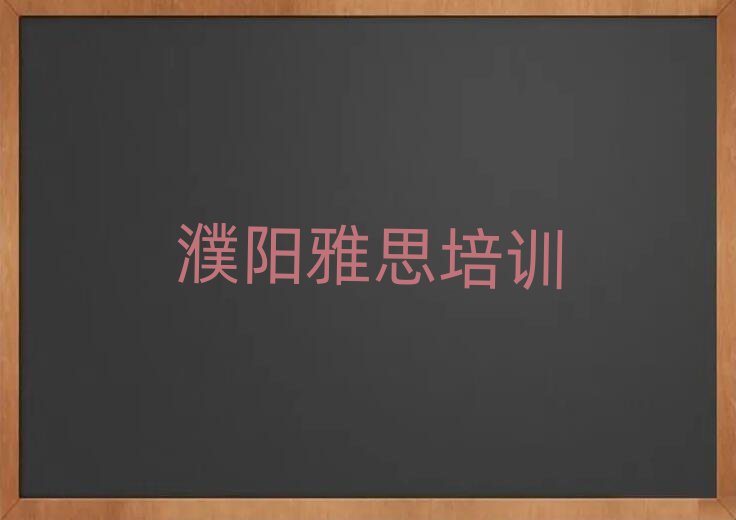 2025年濮陽華龍區(qū)雅思培訓網(wǎng)絡班排名top10