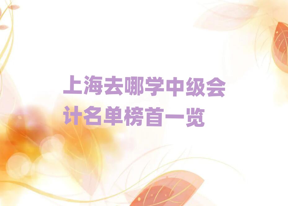 上海去哪學中級會計名單榜首一覽