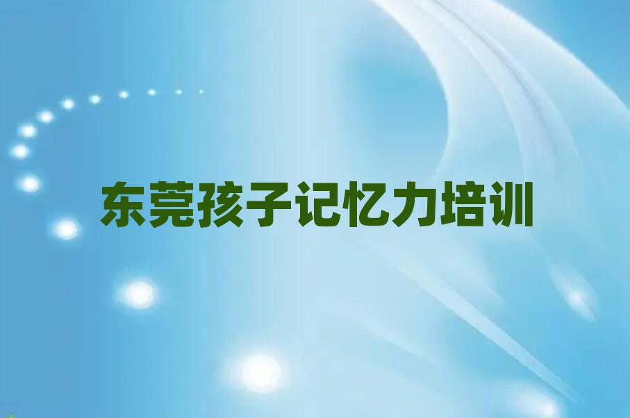 東莞孩子記憶力培訓(xùn)好的學(xué)校排名一覽表