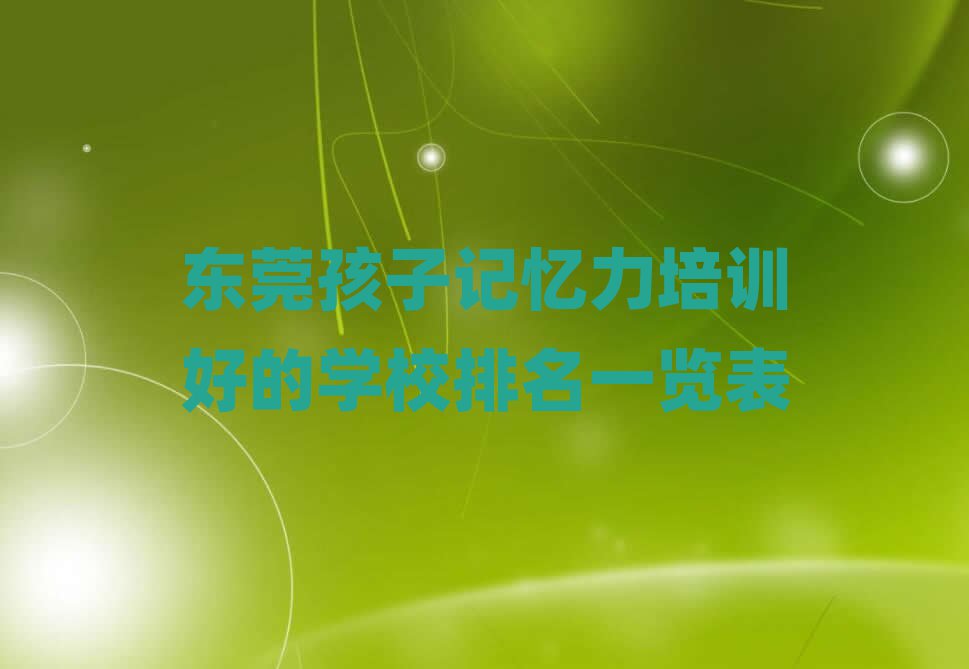 東莞孩子記憶力培訓(xùn)好的學(xué)校排名一覽表
