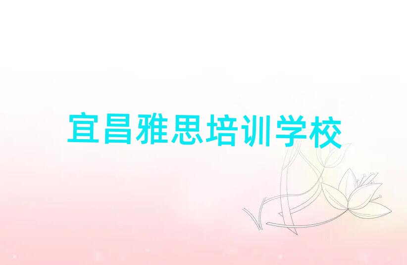 2025年宜昌什么雅思培訓學校好名單