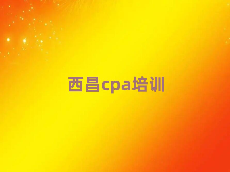 5月西昌cpa培訓(xùn)費用多少錢