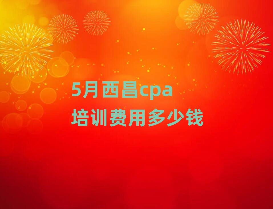5月西昌cpa培訓(xùn)費用多少錢