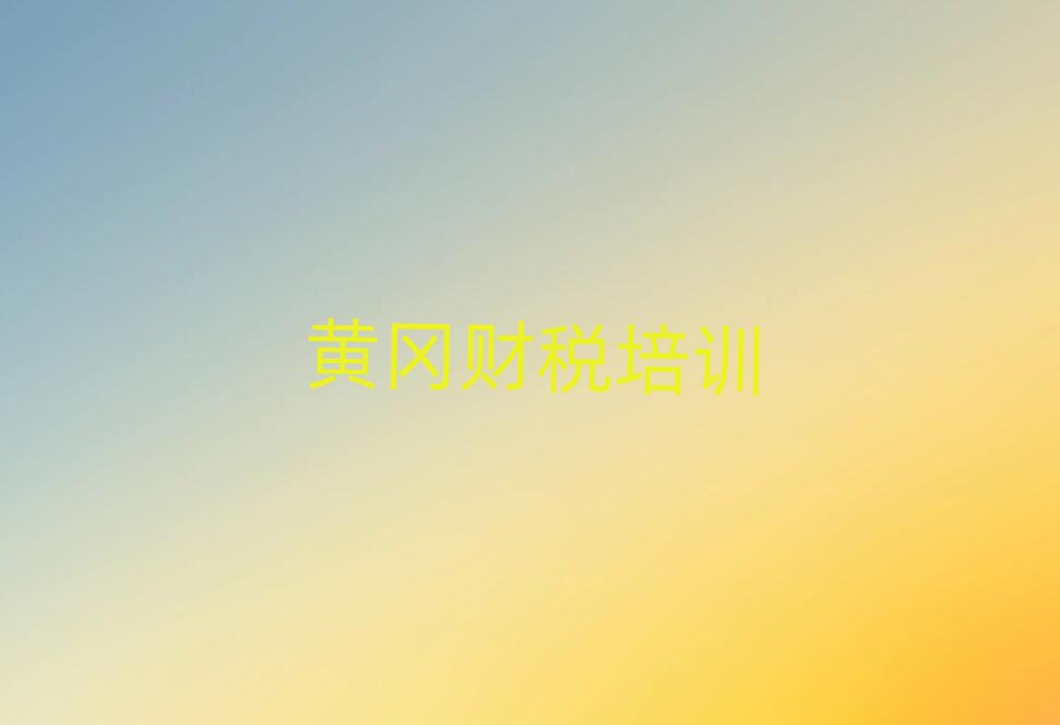 2025年黃岡黃州區財稅培訓課程那個好