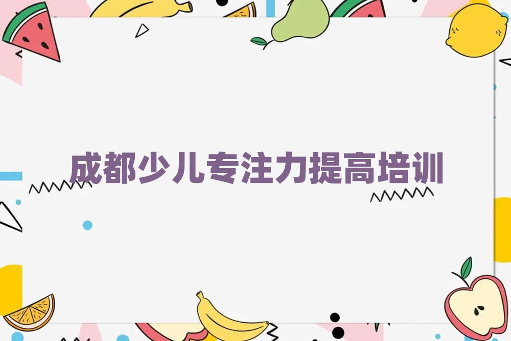 2025年成都哪里有少兒專注力提高培訓班名單榜首一覽