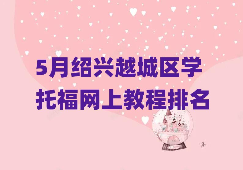 5月紹興越城區(qū)學(xué)托福網(wǎng)上教程排名