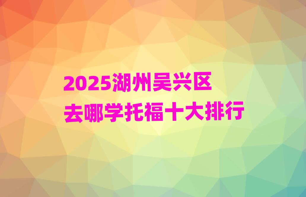 2025湖州吳興區去哪學托福十大排行