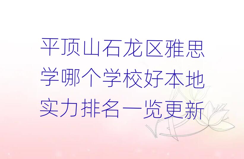 平頂山石龍區雅思學哪個學校好本地實力排名一覽更新