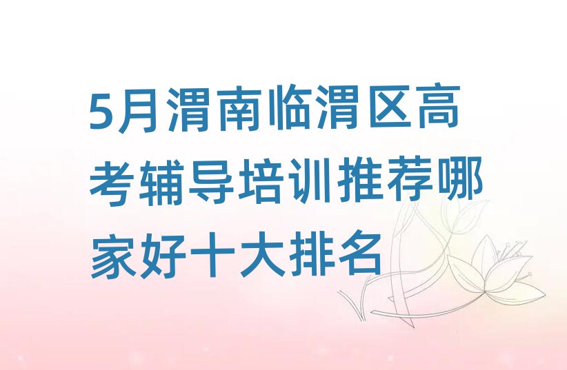 5月渭南臨渭區(qū)高考輔導培訓推薦哪家好十大排名