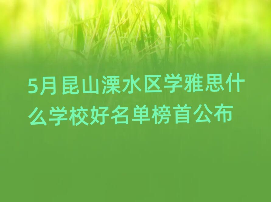 5月昆山溧水區(qū)學(xué)雅思什么學(xué)校好名單榜首公布