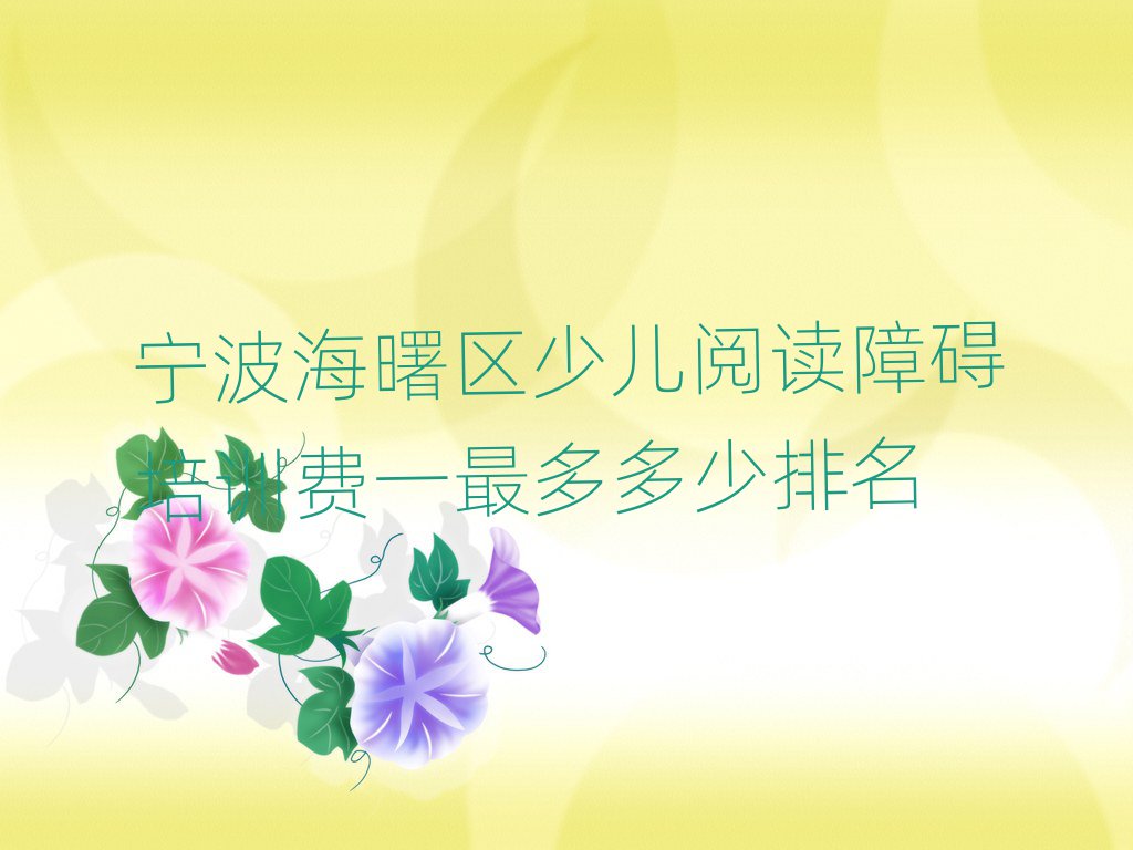 寧波海曙區(qū)少兒閱讀障礙培訓(xùn)費(fèi)一最多多少排名