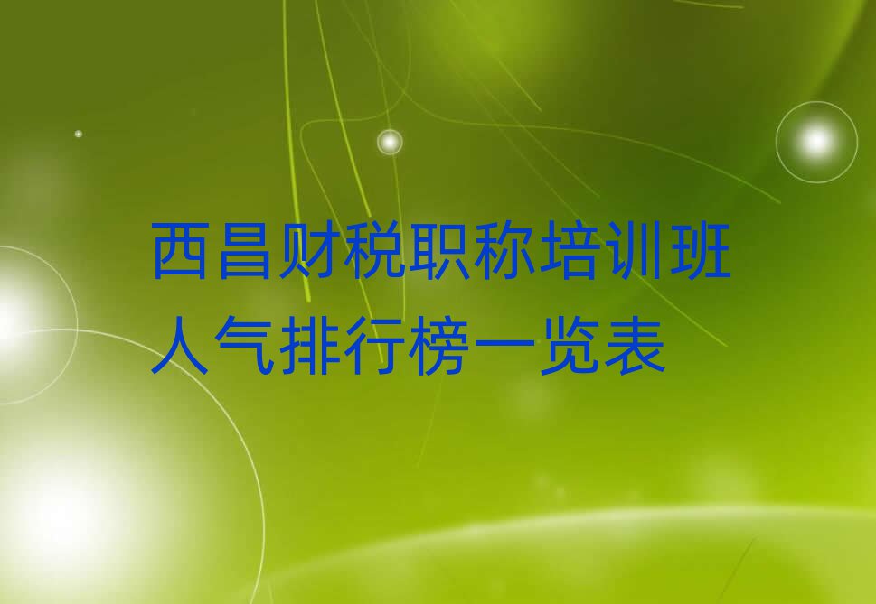 西昌財稅職稱培訓(xùn)班人氣排行榜一覽表