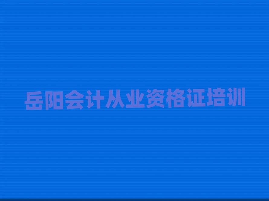 岳陽云溪區會計從業資格證培訓學校哪個好排名口碑好的
