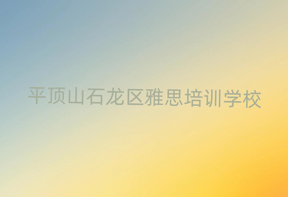 平頂山石龍區(qū)學(xué)雅思去哪個(gè)學(xué)校好精選名單出爐