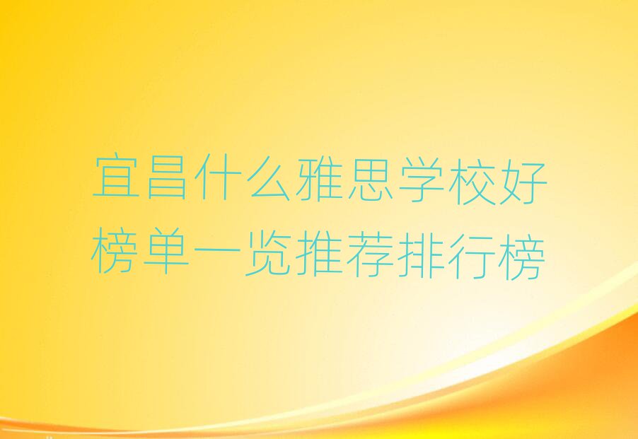 宜昌什么雅思學校好榜單一覽推薦排行榜