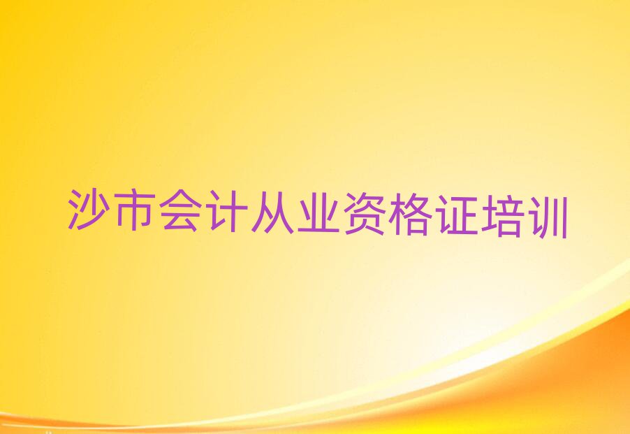 2025年沙市會計從業資格證那里有培訓學校排名前十