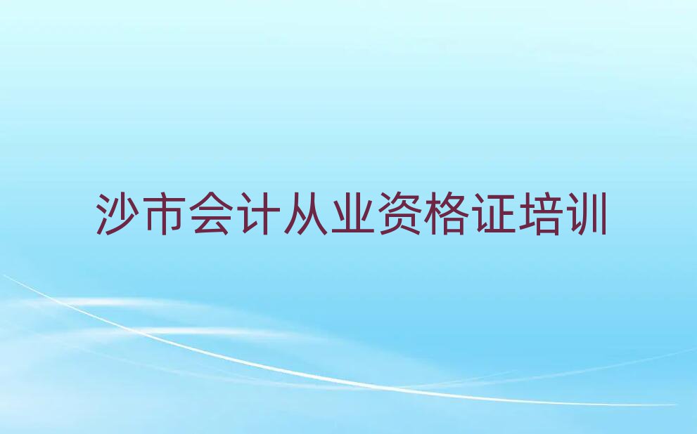 2025年沙市會計從業資格證那里有培訓學校排名前十