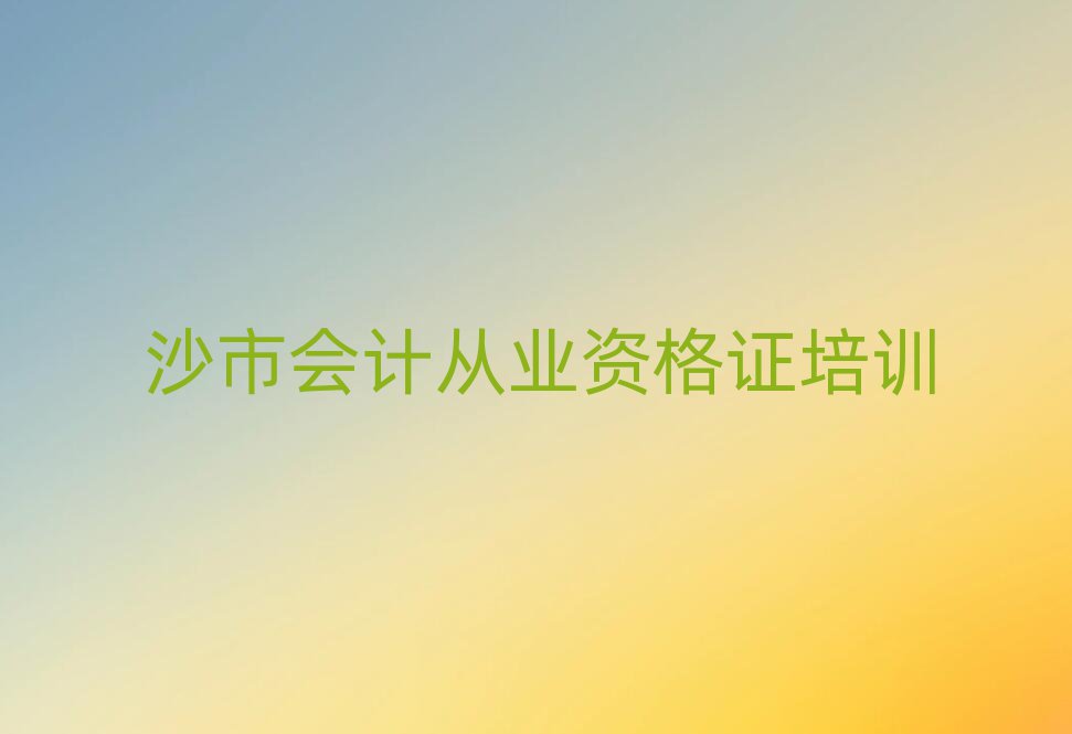 2025年沙市會計從業資格證那里有培訓學校排名前十
