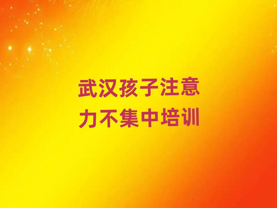 武漢孩子注意力不集中培訓班學費排名公布