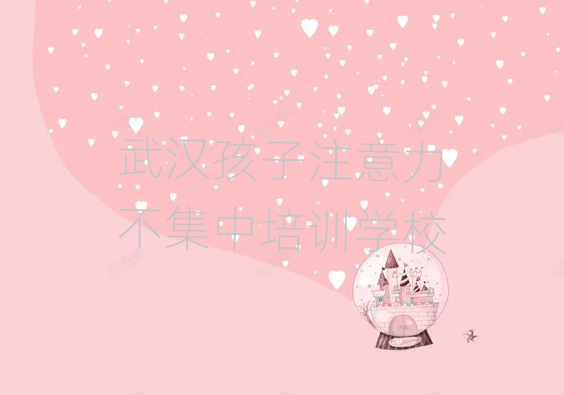 武漢孩子注意力不集中培訓班學費排名公布