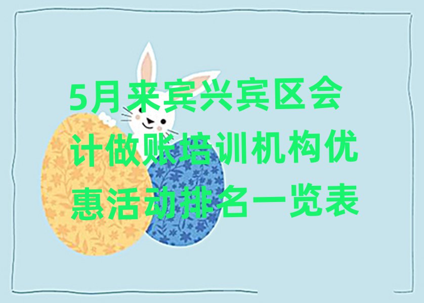 5月來賓興賓區(qū)會(huì)計(jì)做賬培訓(xùn)機(jī)構(gòu)優(yōu)惠活動(dòng)排名一覽表