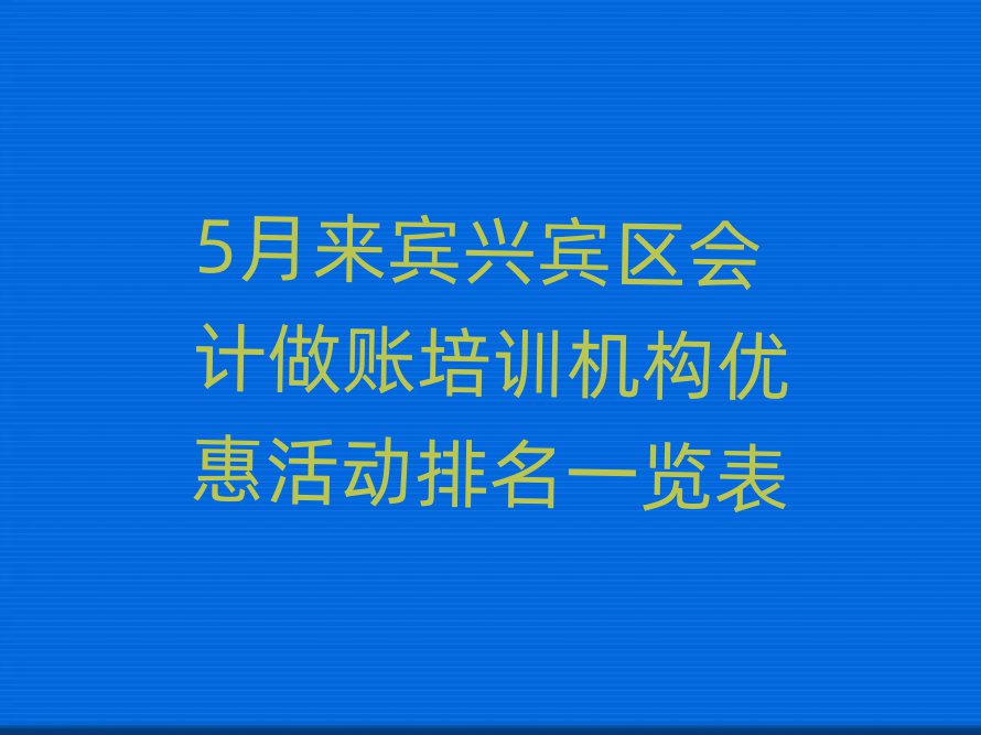 5月來賓興賓區(qū)會(huì)計(jì)做賬培訓(xùn)機(jī)構(gòu)優(yōu)惠活動(dòng)排名一覽表