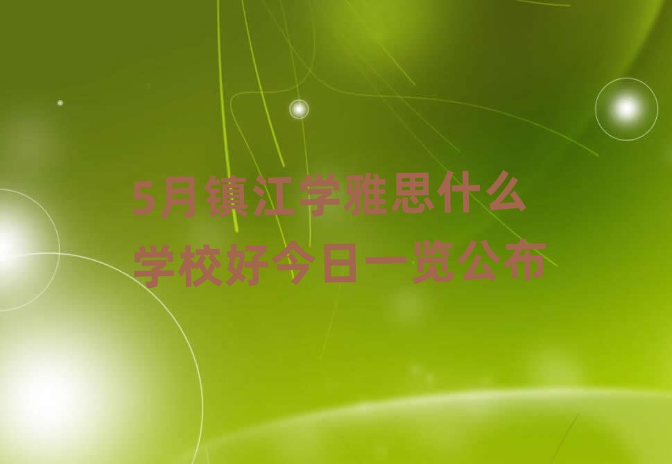 5月鎮江學雅思什么學校好今日一覽公布