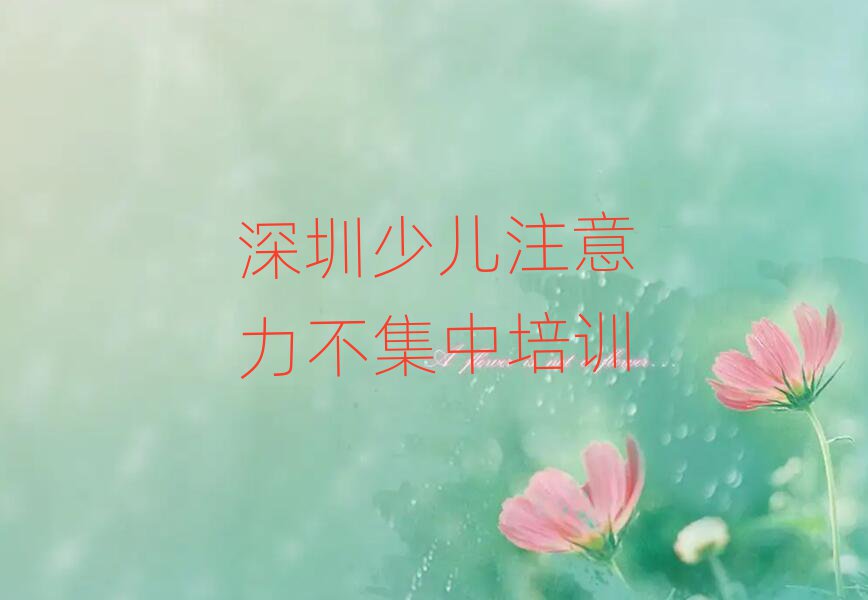 2025年深圳光明區少兒注意力不集中培訓學校哪家好 如何選擇