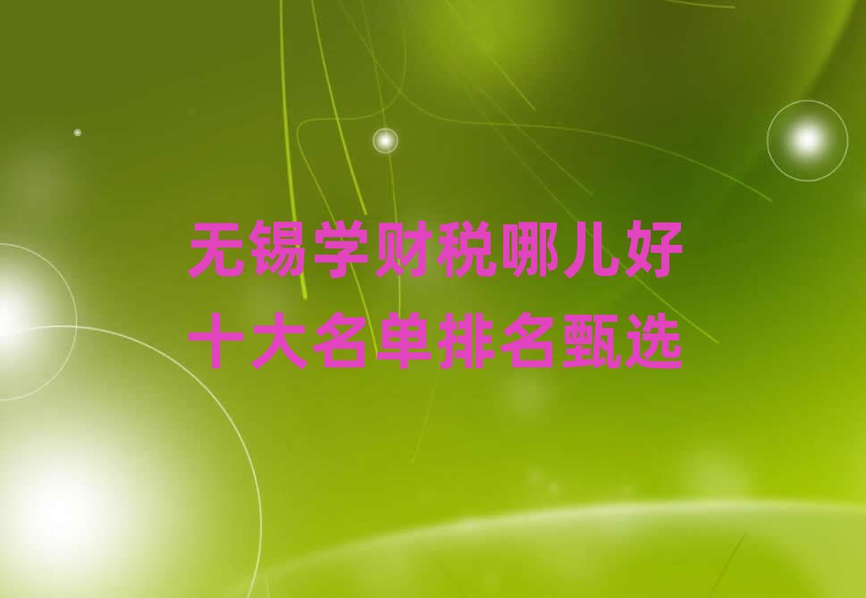 無錫學財稅哪兒好十大名單排名甄選