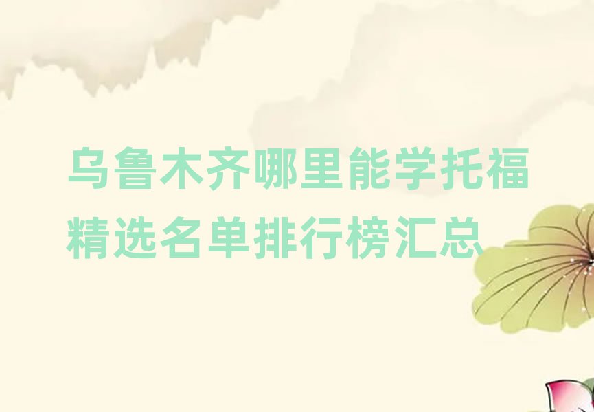 烏魯木齊哪里能學托福精選名單排行榜匯總