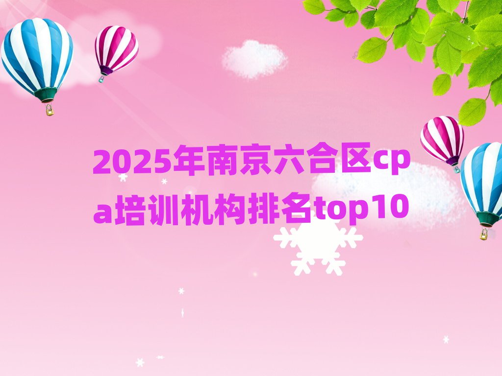 2025年南京六合區cpa培訓機構排名top10