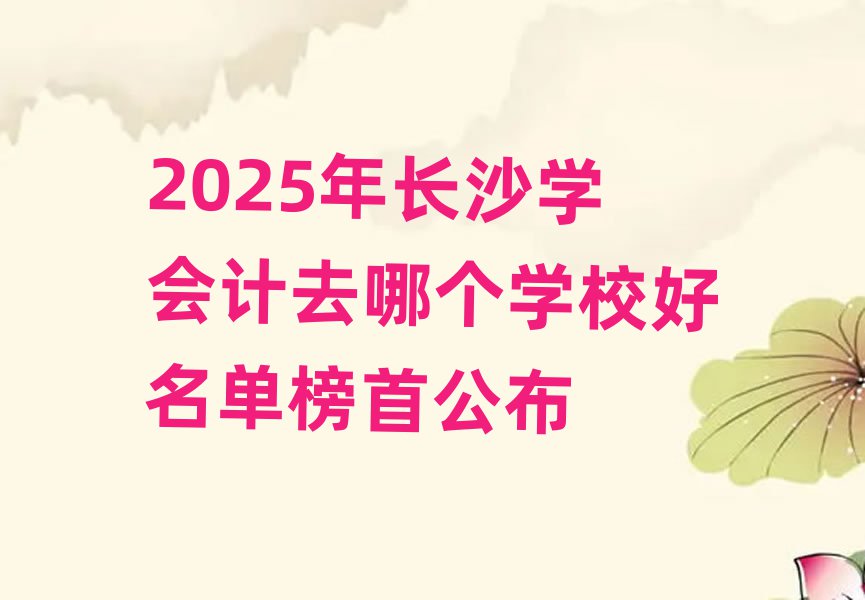 2025年長沙學(xué)會計去哪個學(xué)校好名單榜首公布
