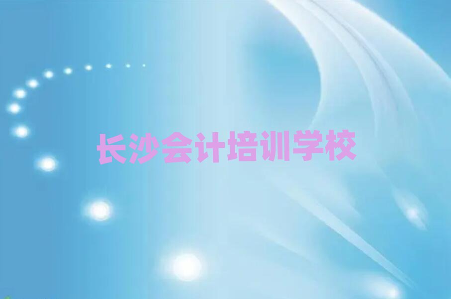 2025年長沙學(xué)會計去哪個學(xué)校好名單榜首公布