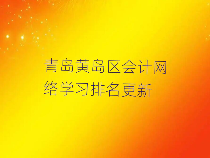 青島黃島區(qū)會(huì)計(jì)網(wǎng)絡(luò)學(xué)習(xí)排名更新