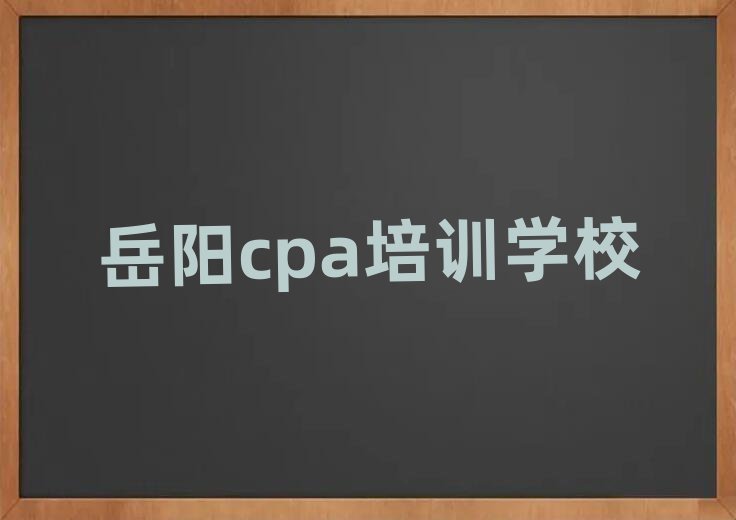 2025年岳陽(yáng)靠譜的cpa機(jī)構(gòu)排名top10